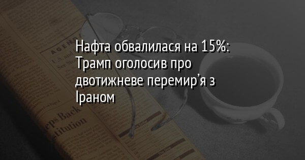 Нафта обвалилася на 15%: Трамп оголосив про двотижневе перемир’я з Іраном