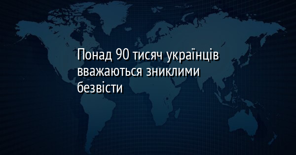 Понад 90 тисяч українців вважаються зниклими безвісти
