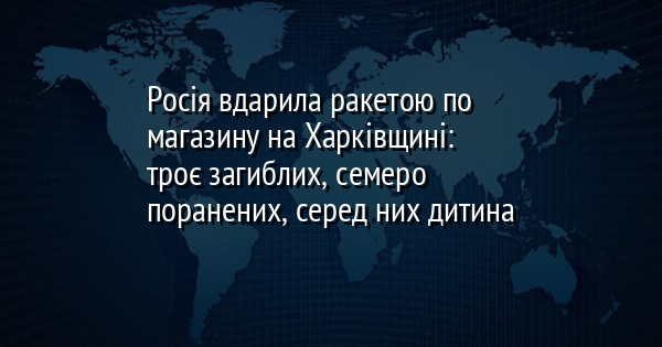 Росія вдарила ракетою по магазину на Харківщині: троє загиблих, семеро поранених, серед них дитина