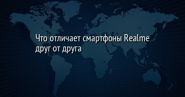 Что отличает смартфоны Realme друг от друга