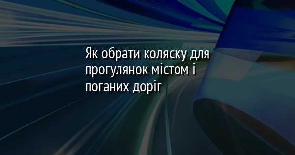 Як обрати коляску для прогулянок містом і поганих доріг