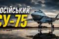 Російський винищувач Су-75 Checkmate: від гучної презентації до нездійснених обіцянок