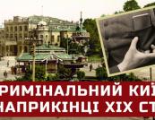 Київ кінця XIX століття: місто кишенькових злодіїв, зухвалих грабіжників та витончених шахраїв
