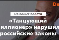 «Танцующий миллионер» нарушил российские законы