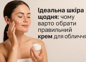 Ідеальна шкіра щодня: чому варто обрати правильний крем для обличчя