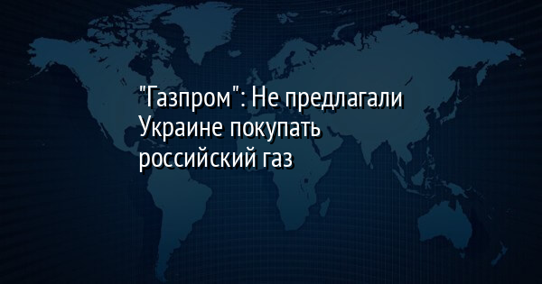 "Газпром": Не предлагали Украине покупать российский газ | FaceNews.ua: новости Украины - Vimarsana News
