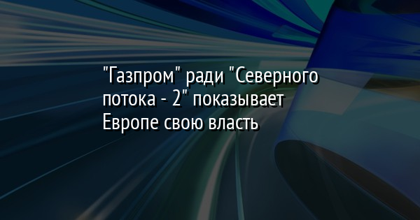 "Газпром" ради "Северного потока - 2" показывает Европе свою власть | FaceNews.ua: новости Украины - Vimarsana News