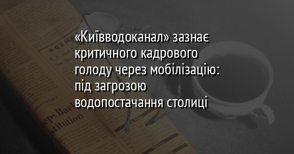 «Київводоканал» зазнає критичного кадрового голоду через мобілізацію: під загрозою водопостачання столиці