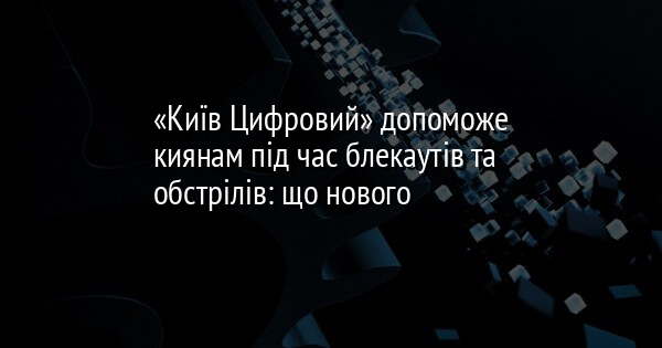 «Київ Цифровий» допоможе киянам під час блекаутів та обстрілів: що нового