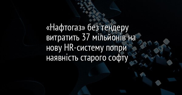 «Нафтогаз» без тендеру витратить 37 мільйонів на нову HR-систему попри наявність старого софту