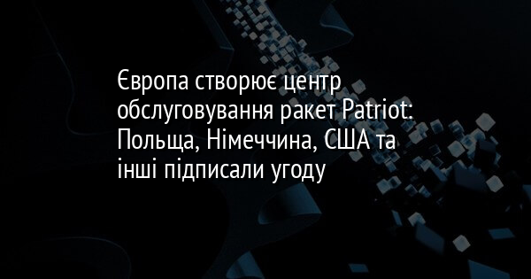 Європа створює центр обслуговування ракет Patriot: Польща, Німеччина, США та інші підписали угоду