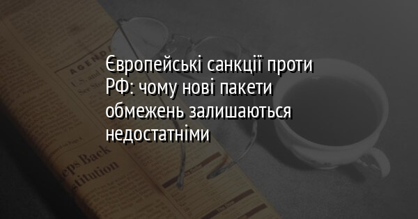 Європейські санкції проти РФ: чому нові пакети обмежень залишаються недостатніми