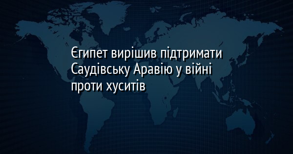 Єгипет вирішив підтримати Саудівську Аравію у війні проти хуситів