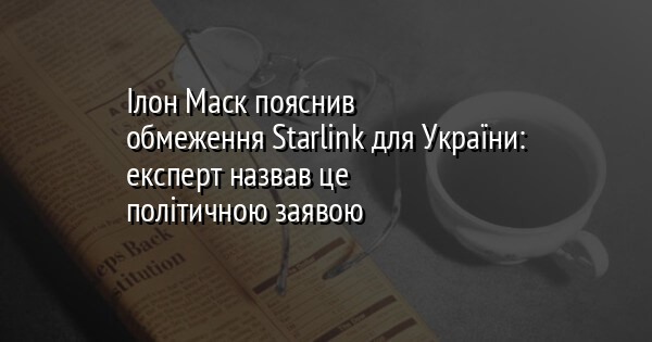 Ілон Маск пояснив обмеження Starlink для України: експерт назвав це політичною заявою