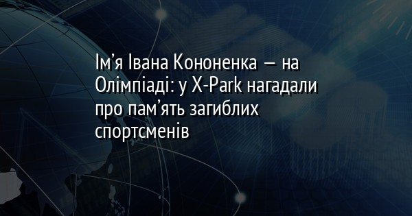 Ім’я Івана Кононенка — на Олімпіаді: у Х-Park нагадали про пам’ять загиблих спортсменів