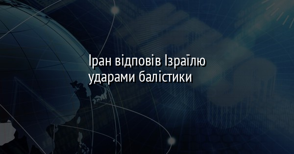 Іран відповів Ізраїлю ударами балістики