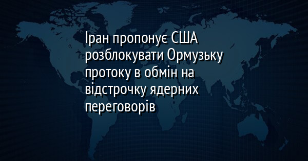 Іран пропонує США розблокувати Ормузьку протоку в обмін на відстрочку ядерних переговорів