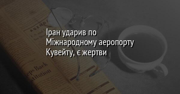 Іран ударив по Міжнародному аеропорту Кувейту, є жертви 