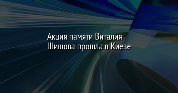 Акция памяти Виталия Шишова прошла в Киеве | FaceNews.ua: новости Украины - Vimarsana News
