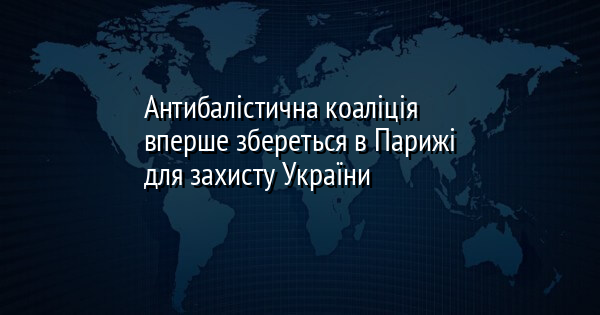 Антибалістична коаліція вперше збереться в Парижі для захисту України