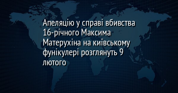 Апеляцію у справі вбивства 16-річного Максима Матерухіна на київському фунікулері розглянуть 9 лютого