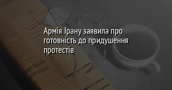Армія Ірану заявила про готовність до придушення протестів 