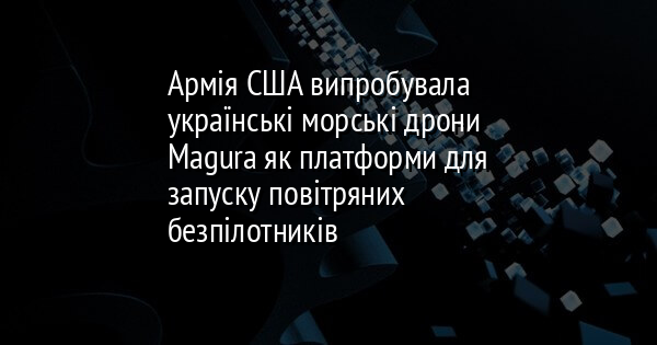 Армія США випробувала українські морські дрони Magura як платформи для запуску повітряних безпілотників