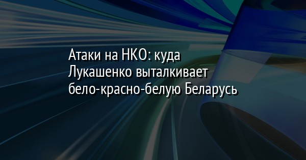 Атаки на НКО: куда Лукашенко выталкивает бело-красно-белую Беларусь | FaceNews.ua: новости Украины - Vimarsana News