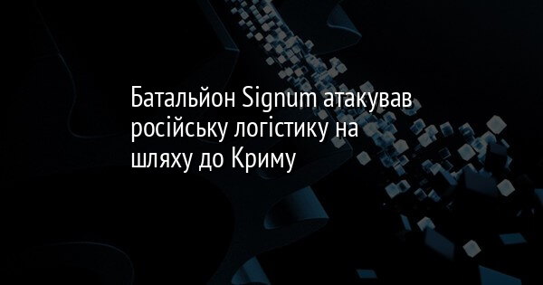 Батальйон Signum атакував російську логістику на шляху до Криму