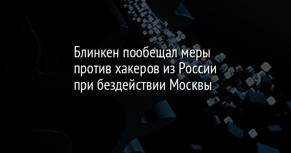 Блинкен пообещал меры против хакеров из России при бездействии Москвы - Vimarsana News