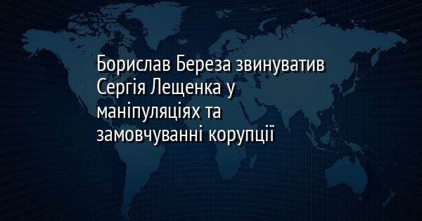 Борислав Береза звинуватив Сергія Лещенка у маніпуляціях та замовчуванні корупції