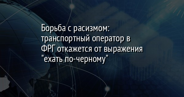 Борьба с расизмом: транспортный оператор в ФРГ откажется от выражения "ехать по-черному" - Vimarsana News