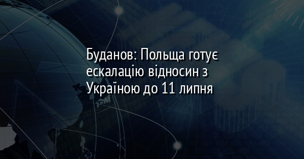 Буданов: Польща готує ескалацію відносин з Україною до 11 липня