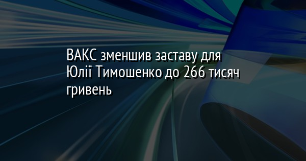 ВАКС зменшив заставу для Юлії Тимошенко до 266 тисяч гривень