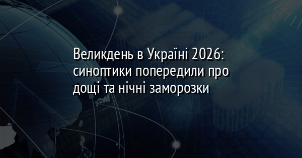 Великдень в Україні 2026: синоптики попередили про дощі та нічні заморозки