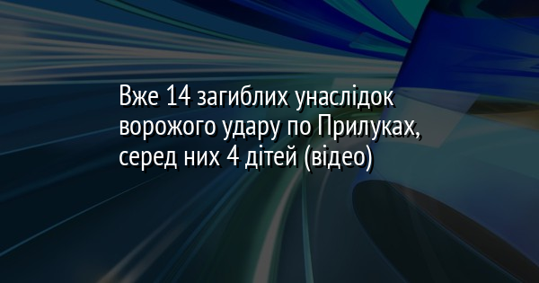 Вже 14 загиблих унаслідок ворожого удару по Прилуках, серед них 4 дітей (відео)