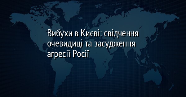 Вибухи в Києві: свідчення очевидиці та засудження агресії Росії