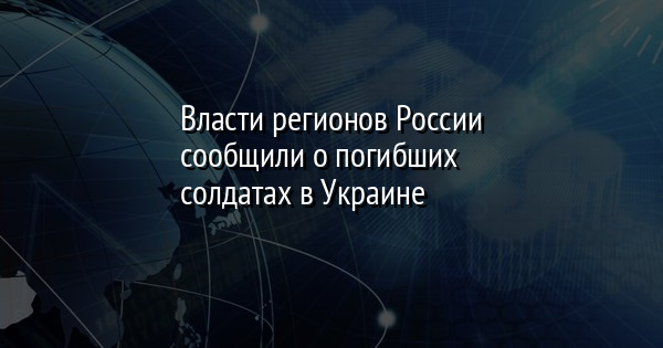 Власти регионов России сообщили о погибших солдатах в Украине