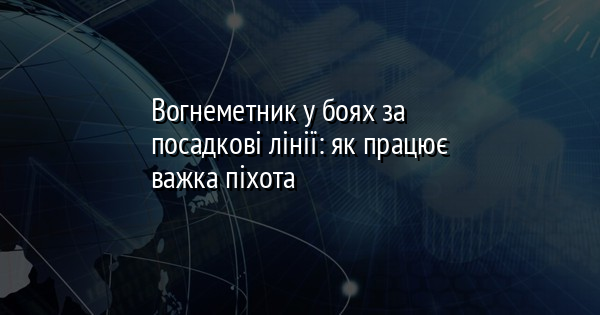Вогнеметник у боях за посадкові лінії: як працює важка піхота