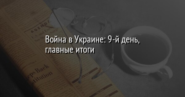 Война в Украине: 9-й день, главные итоги
