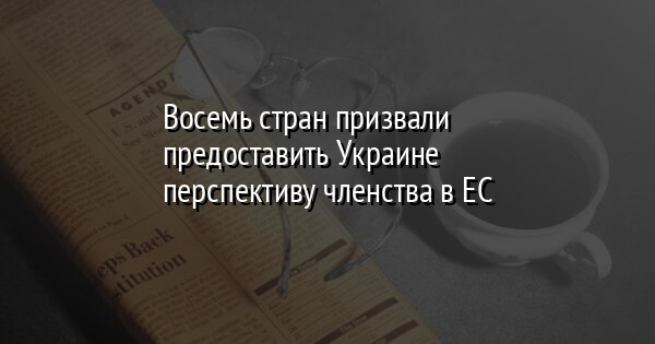 Восемь стран призвали предоставить Украине перспективу членства в ЕС