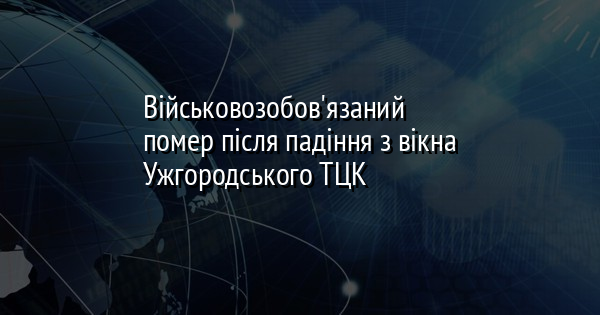 Військовозобов'язаний помер після падіння з вікна Ужгородського ТЦК