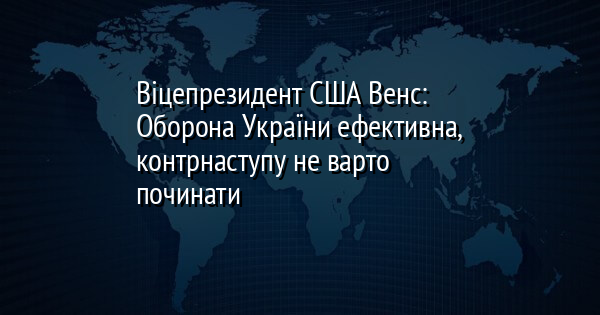 Віцепрезидент США Венс: Оборона України ефективна, контрнаступу не варто починати
