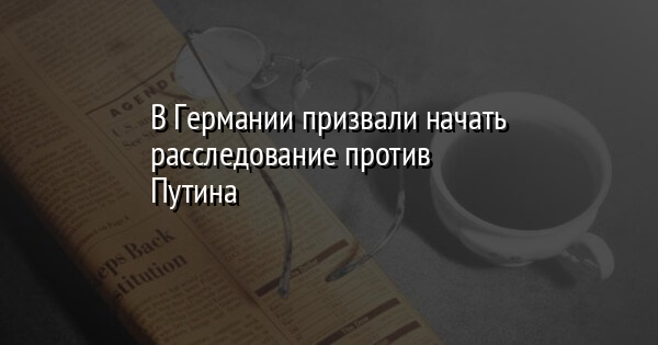В Германии призвали начать расследование против Путина