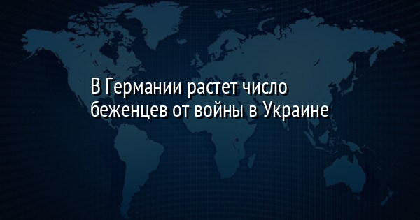 В Германии растет число беженцев от войны в Украине