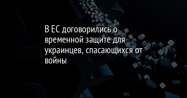 В ЕС договорились о временной защите для украинцев, спасающихся от войны