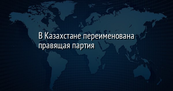 В Казахстане переименована правящая партия