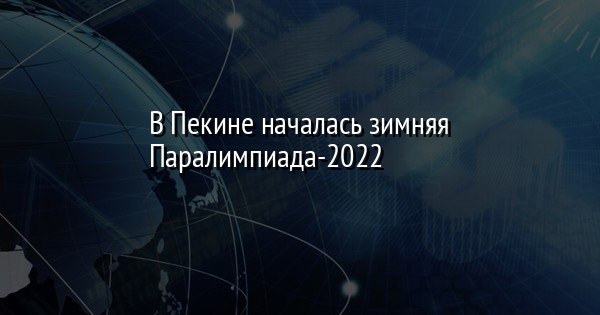 В Пекине началась зимняя Паралимпиада-2022