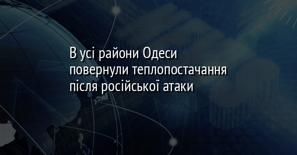 В усі райони Одеси повернули теплопостачання після російської атаки 