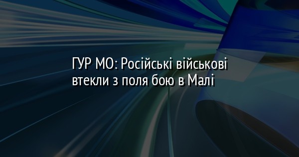 ГУР МО: Російські військові втекли з поля бою в Малі